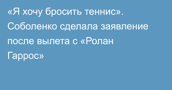 «Я хочу бросить теннис». Соболенко сделала заявление после вылета с «Ролан Гаррос»