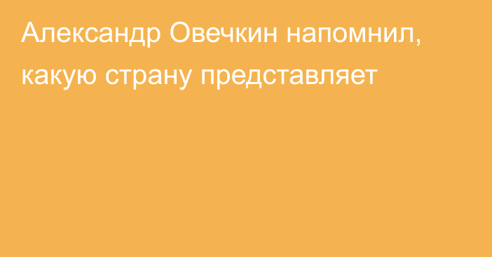 Александр Овечкин напомнил, какую страну представляет