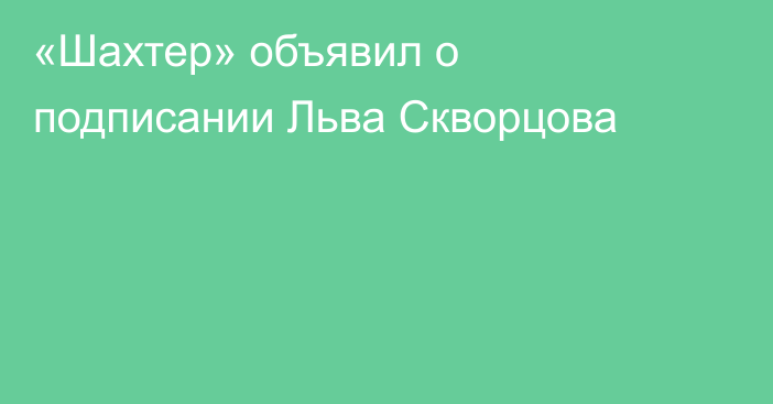 «Шахтер» объявил о подписании Льва Скворцова