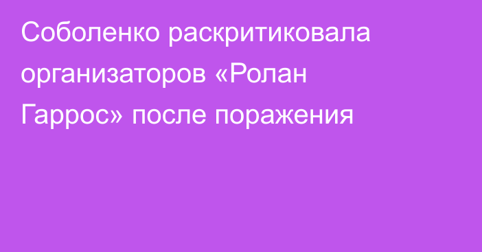 Соболенко раскритиковала организаторов «Ролан Гаррос» после поражения