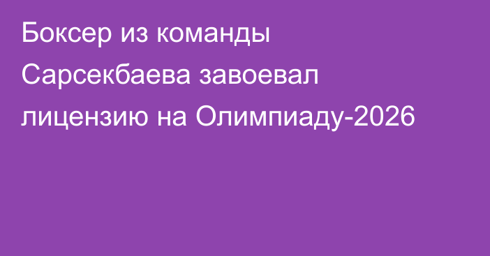 Боксер из команды Сарсекбаева завоевал лицензию на Олимпиаду-2026