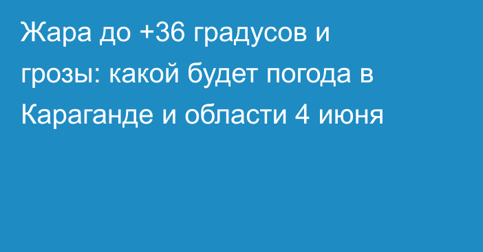 Жара до +36 градусов и грозы: какой будет погода в Караганде и области 4 июня