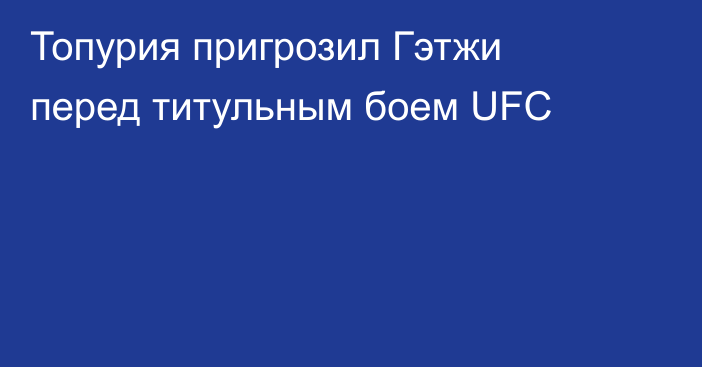 Топурия пригрозил Гэтжи перед титульным боем UFC