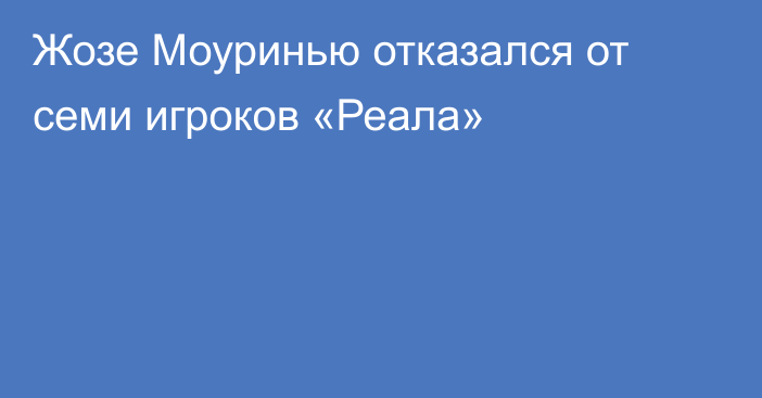 Жозе Моуринью отказался от семи игроков «Реала»
