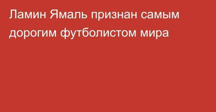 Ламин Ямаль признан самым дорогим футболистом мира