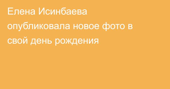 Елена Исинбаева опубликовала новое фото в свой день рождения