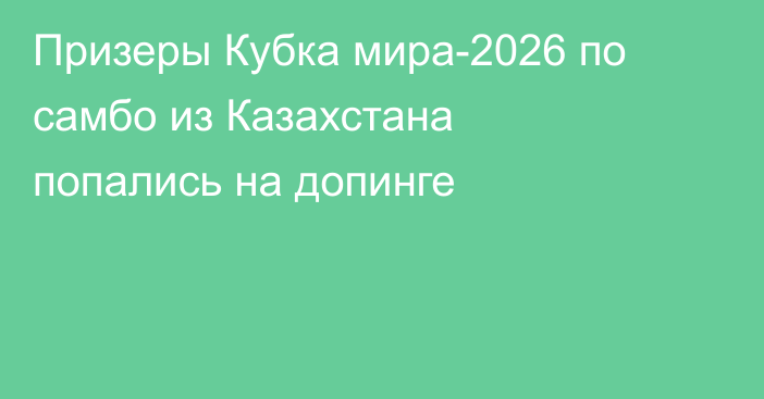 Призеры Кубка мира-2026 по самбо из Казахстана попались на допинге