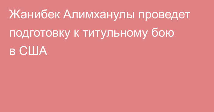 Жанибек Алимханулы проведет подготовку к титульному бою в США