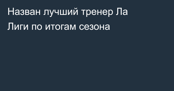 Назван лучший тренер Ла Лиги по итогам сезона