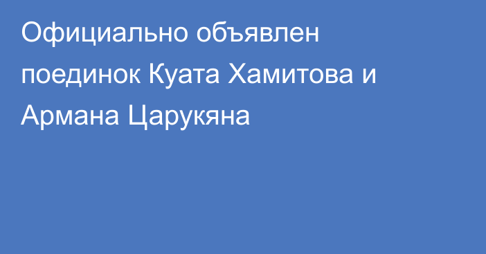 Официально объявлен поединок Куата Хамитова и Армана Царукяна