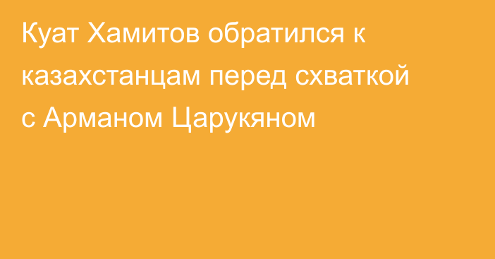 Куат Хамитов обратился к казахстанцам перед схваткой с Арманом Царукяном