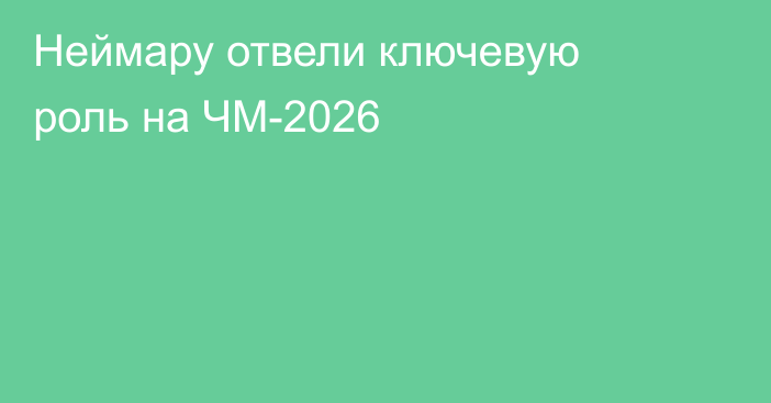 Неймару отвели ключевую роль на ЧМ-2026