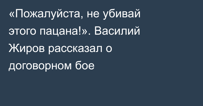 «Пожалуйста, не убивай этого пацана!». Василий Жиров рассказал о договорном бое