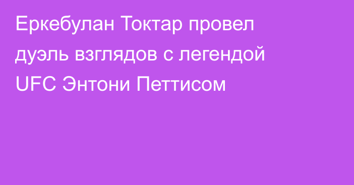 Еркебулан Токтар провел дуэль взглядов с легендой UFC Энтони Петтисом
