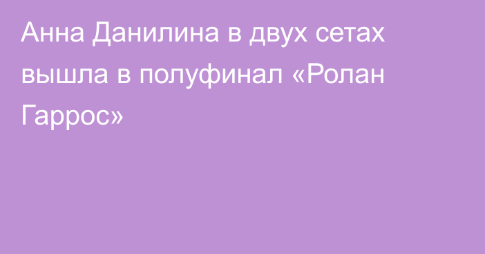 Анна Данилина в двух сетах вышла в полуфинал «Ролан Гаррос»