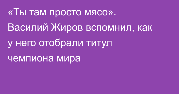 «Ты там просто мясо». Василий Жиров вспомнил, как у него отобрали титул чемпиона мира