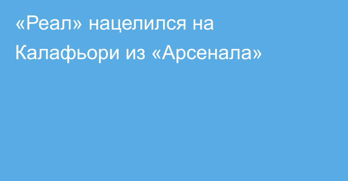 «Реал» нацелился на Калафьори из «Арсенала»