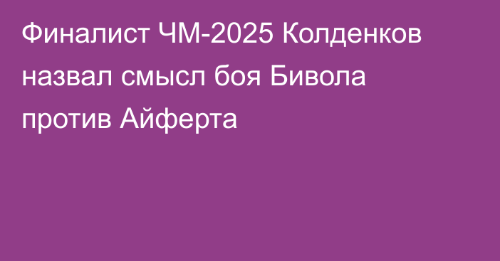 Финалист ЧМ-2025 Колденков назвал смысл боя Бивола против Айферта