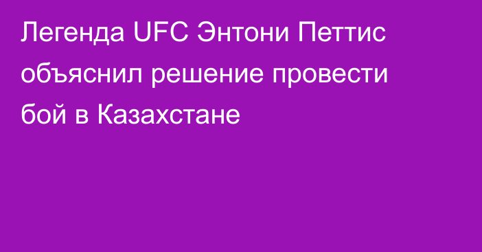 Легенда UFC Энтони Петтис объяснил решение провести бой в Казахстане