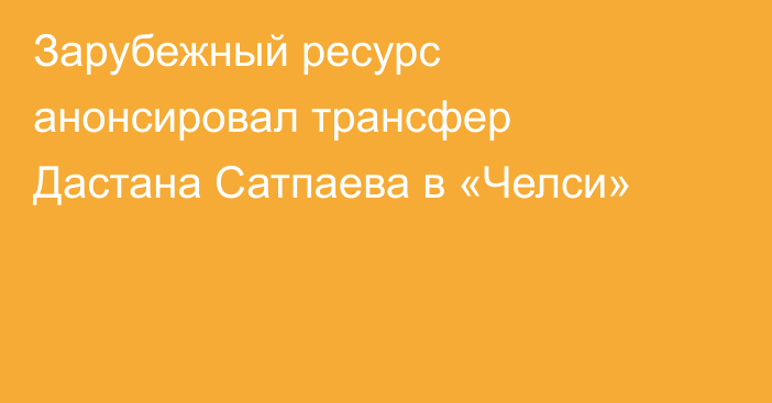 Зарубежный ресурс анонсировал трансфер Дастана Сатпаева в «Челси»