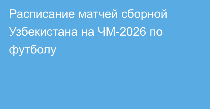 Расписание матчей сборной Узбекистана на ЧМ-2026 по футболу