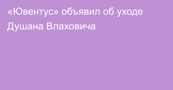 «Ювентус» объявил об уходе Душана Влаховича