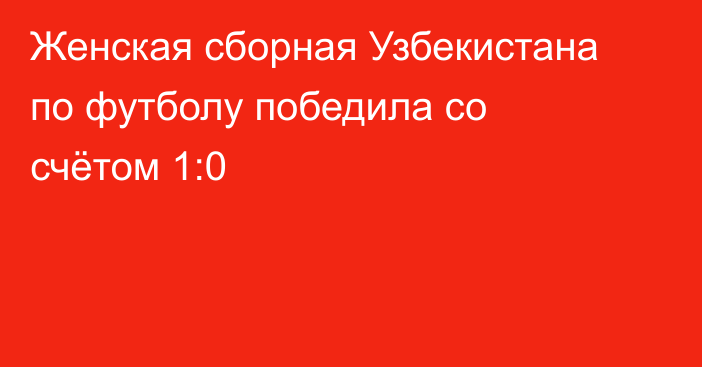 Женская сборная Узбекистана по футболу победила со счётом 1:0