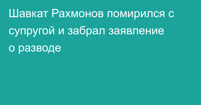 Шавкат Рахмонов помирился с супругой и забрал заявление о разводе