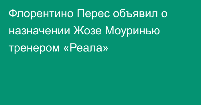 Флорентино Перес объявил о назначении Жозе Моуринью тренером «Реала»