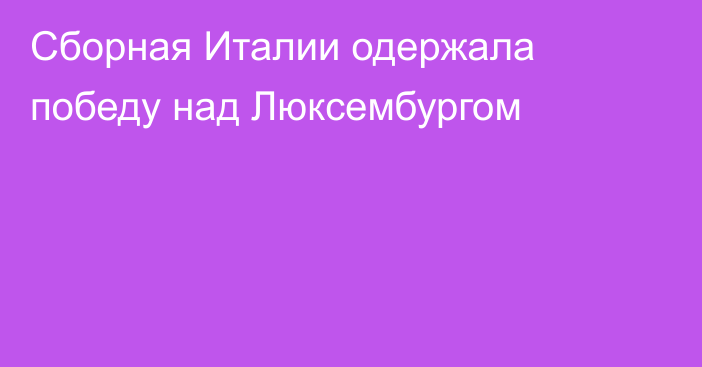 Сборная Италии одержала победу над Люксембургом