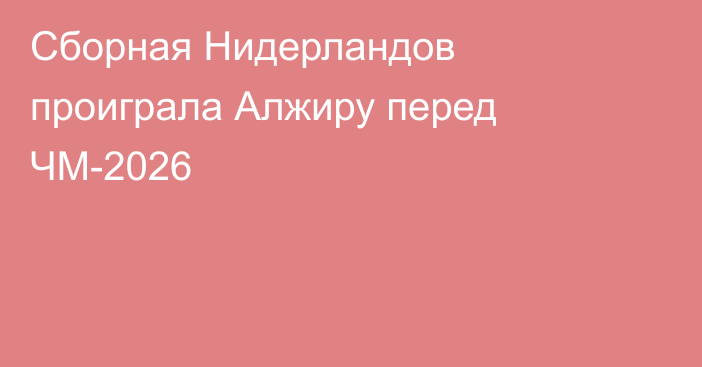 Сборная Нидерландов проиграла Алжиру перед ЧМ-2026