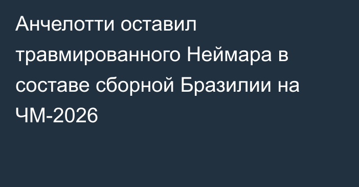Анчелотти оставил травмированного Неймара в составе сборной Бразилии на ЧМ-2026