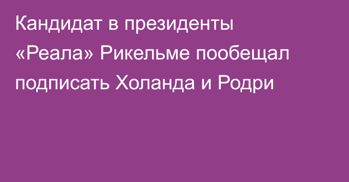 Кандидат в президенты «Реала» Рикельме пообещал подписать Холанда и Родри