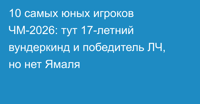 10 самых юных игроков ЧМ-2026: тут 17-летний вундеркинд и победитель ЛЧ, но нет Ямаля