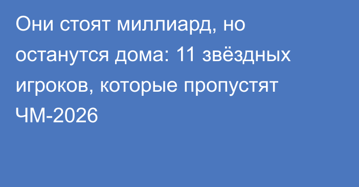 Они стоят миллиард, но останутся дома: 11 звёздных игроков, которые пропустят ЧМ-2026