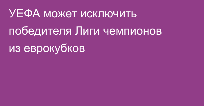 УЕФА может исключить победителя Лиги чемпионов из еврокубков