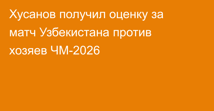 Хусанов получил оценку за матч Узбекистана против хозяев ЧМ-2026