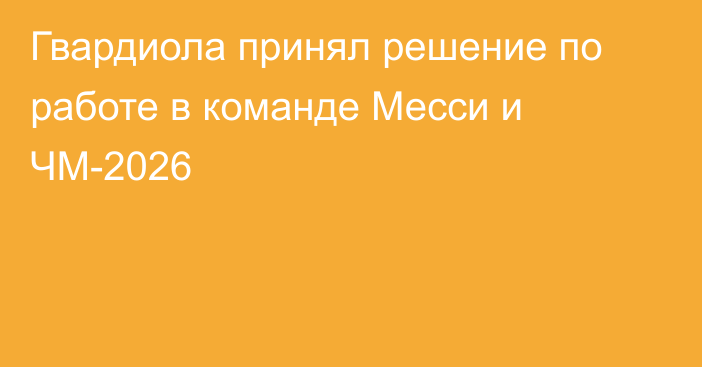 Гвардиола принял решение по работе в команде Месси и ЧМ-2026