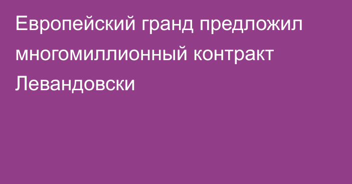 Европейский гранд предложил многомиллионный контракт Левандовски