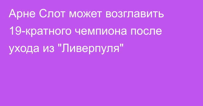Арне Слот может возглавить 19-кратного чемпиона после ухода из 