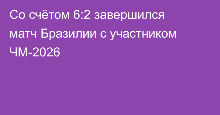 Со счётом 6:2 завершился матч Бразилии с участником ЧМ-2026