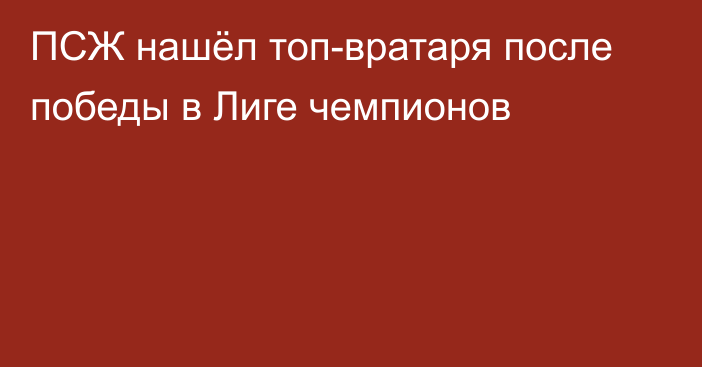 ПСЖ нашёл топ-вратаря после победы в Лиге чемпионов