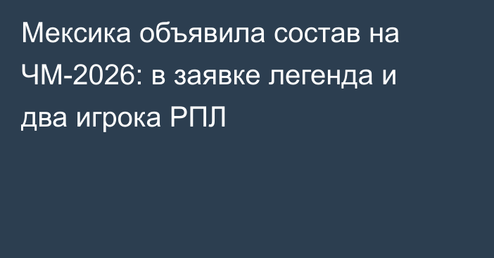 Мексика объявила состав на ЧМ-2026: в заявке легенда и два игрока РПЛ