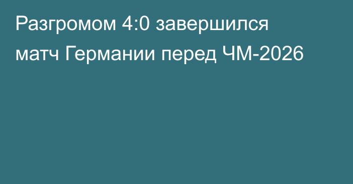 Разгромом 4:0 завершился матч Германии перед ЧМ-2026