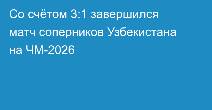 Со счётом 3:1 завершился матч соперников Узбекистана на ЧМ-2026