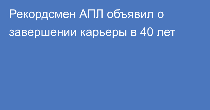 Рекордсмен АПЛ объявил о завершении карьеры в 40 лет