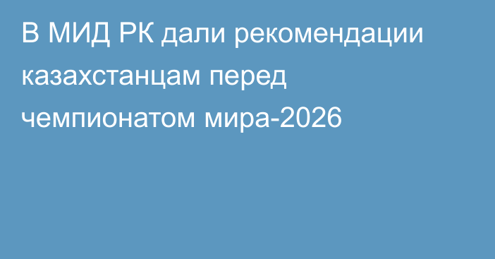 В МИД РК дали рекомендации казахстанцам перед чемпионатом мира-2026