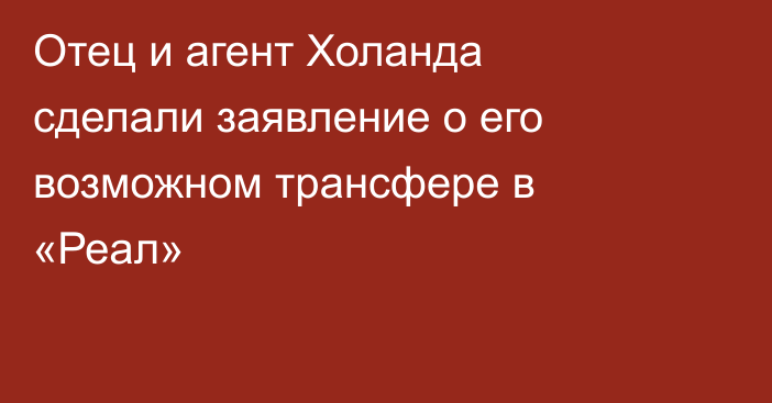 Отец и агент Холанда сделали заявление о его возможном трансфере в «Реал»