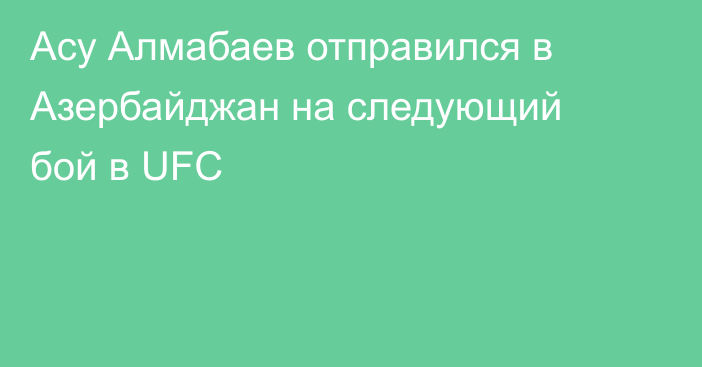 Асу Алмабаев отправился в Азербайджан на следующий бой в UFC