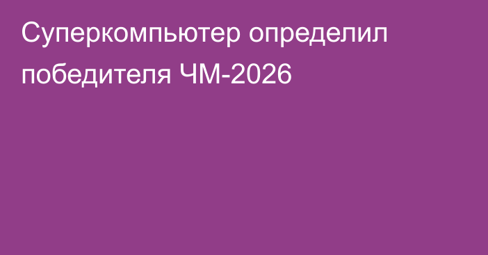 Суперкомпьютер определил победителя ЧМ-2026